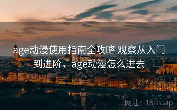 age动漫使用指南全攻略 观察从入门到进阶，age动漫怎么进去
