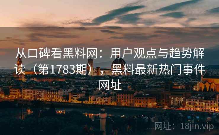 从口碑看黑料网：用户观点与趋势解读（第1783期），黑料最新热门事件网址