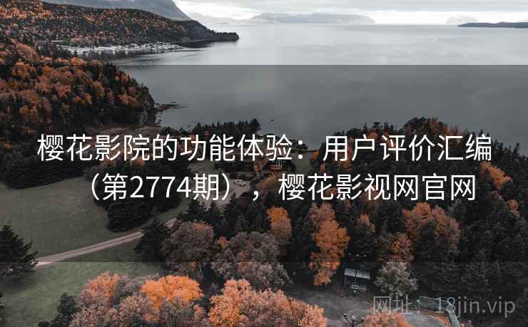 樱花影院的功能体验：用户评价汇编（第2774期），樱花影视网官网