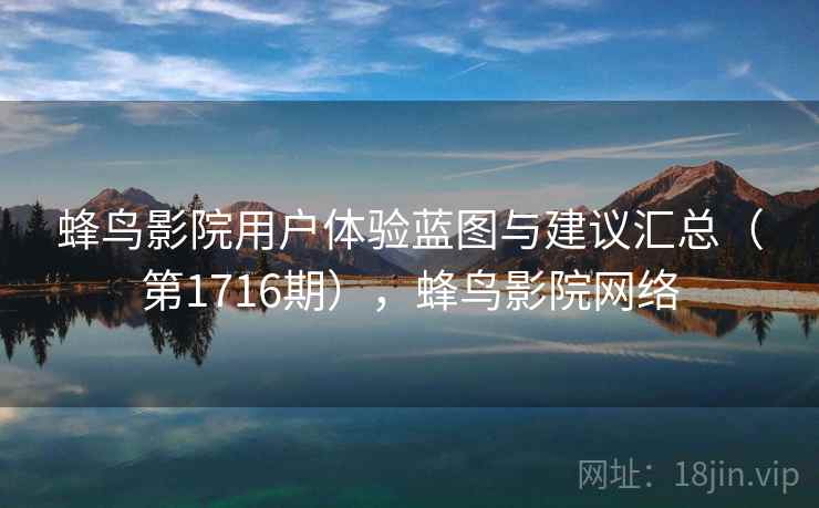 蜂鸟影院用户体验蓝图与建议汇总(第1716期),蜂鸟影院网络 第2张 蜂鸟影院用户体验蓝图与建议汇总(第1716期),蜂鸟影院网络 第2张