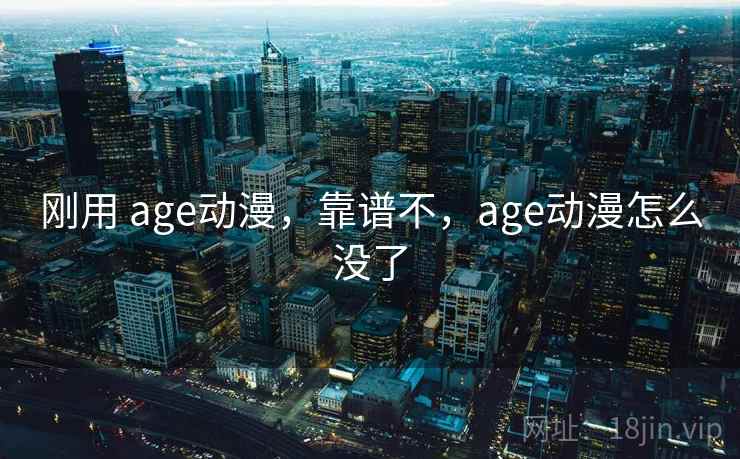 刚用 age动漫,靠谱不,age动漫怎么没了 第2张 刚用 age动漫,靠谱不,age动漫怎么没了 第2张