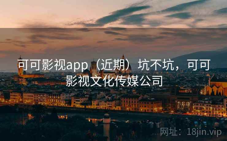 可可影视app（近期）坑不坑，可可影视文化传媒公司  第1张