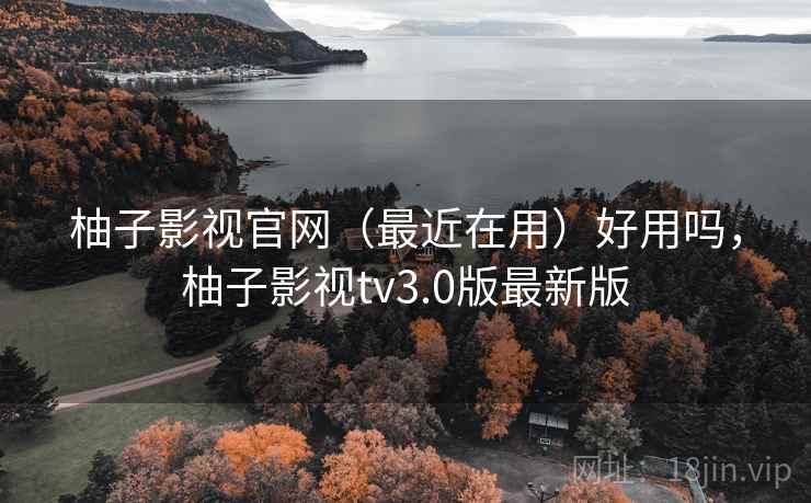 柚子影视官网（最近在用）好用吗，柚子影视tv3.0版最新版  第1张