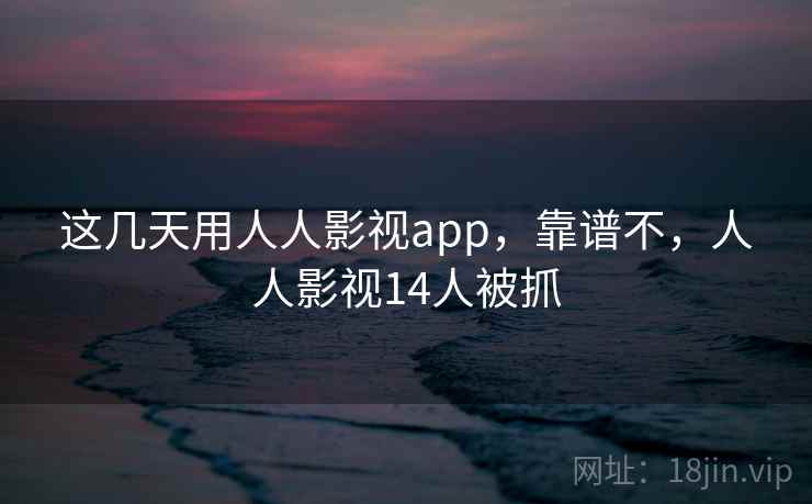 这几天用人人影视app，靠谱不，人人影视14人被抓  第2张