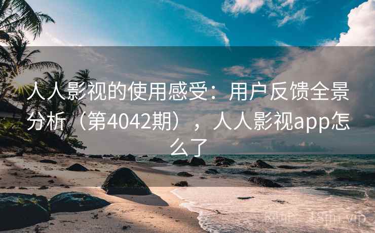 人人影视的使用感受：用户反馈全景分析（第4042期），人人影视app怎么了  第2张