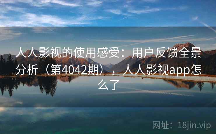 人人影视的使用感受：用户反馈全景分析（第4042期），人人影视app怎么了  第1张