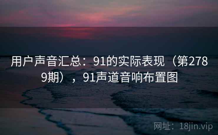 用户声音汇总：91的实际表现（第2789期），91声道音响布置图  第1张