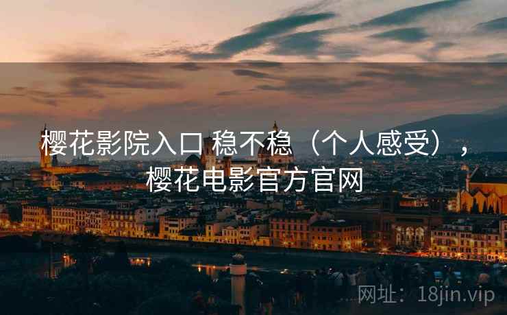樱花影院入口 稳不稳（个人感受），樱花电影官方官网  第2张