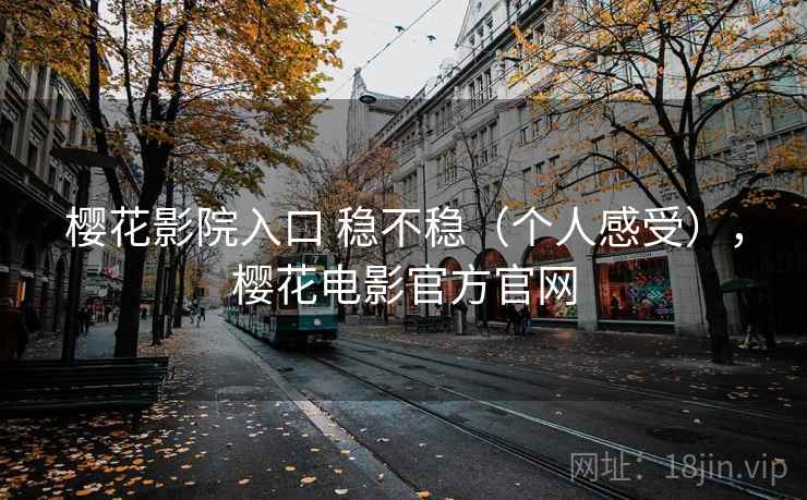 樱花影院入口 稳不稳（个人感受），樱花电影官方官网