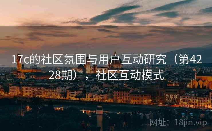 17c的社区氛围与用户互动研究（第4228期），社区互动模式