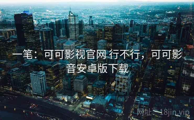 一笔:可可影视官网 行不行,可可影音安卓版下载 第2张 一笔:可可影视官网 行不行,可可影音安卓版下载 第2张