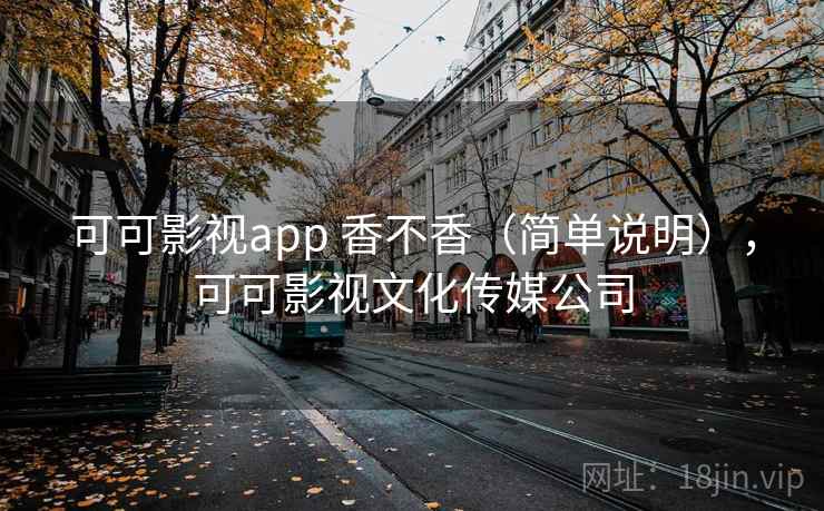可可影视app 香不香(简单说明),可可影视文化传媒公司