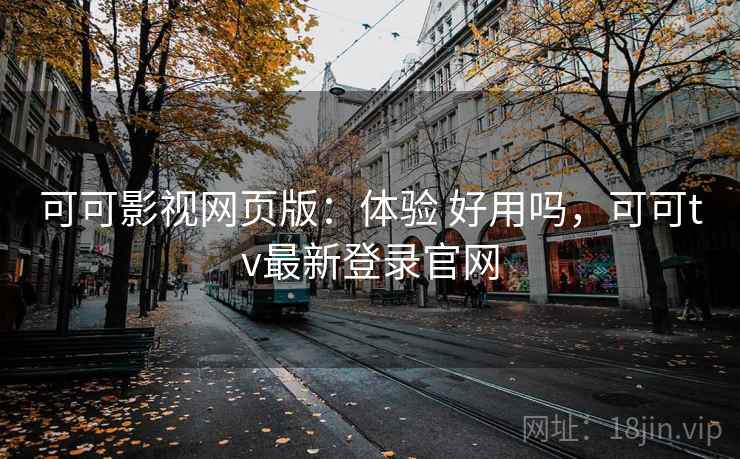 可可影视网页版：体验 好用吗，可可tv最新登录官网  第2张