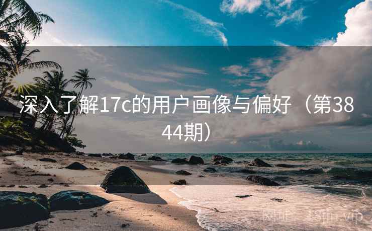 深入了解17c的用户画像与偏好(第3844期)
