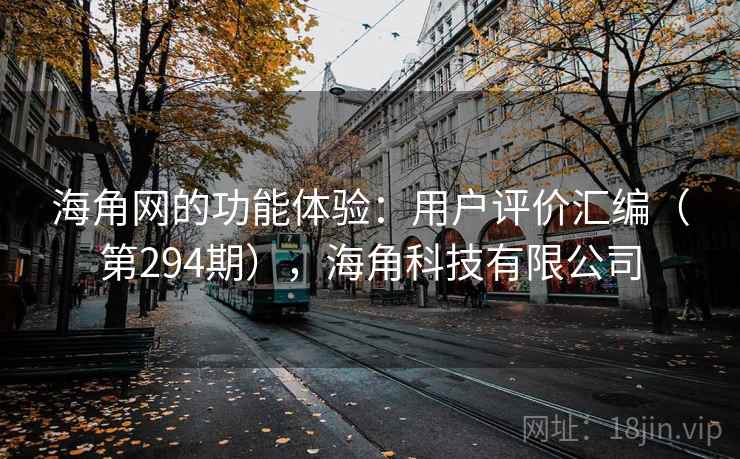 海角网的功能体验：用户评价汇编（第294期），海角科技有限公司
