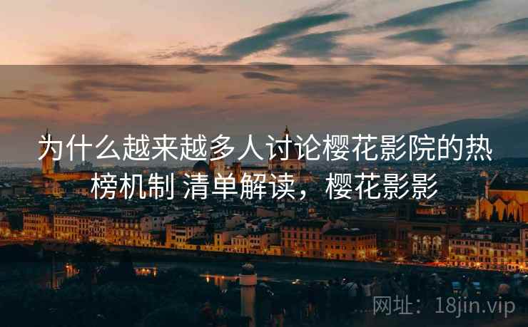 为什么越来越多人讨论樱花影院的热榜机制 清单解读，樱花影影  第2张
