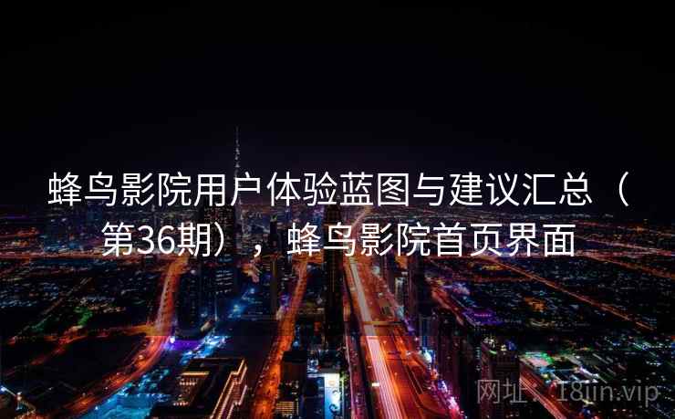 蜂鸟影院用户体验蓝图与建议汇总（第36期），蜂鸟影院首页界面  第2张