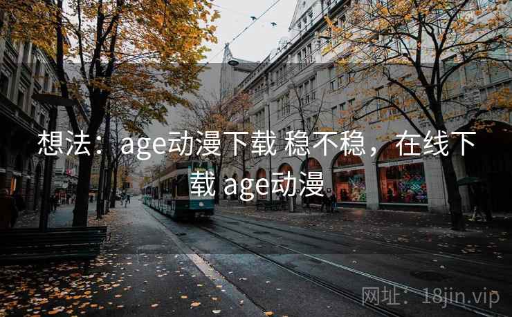 想法：age动漫下载 稳不稳，在线下载 age动漫  第2张