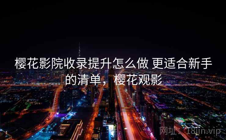 樱花影院收录提升怎么做 更适合新手的清单，樱花观影  第2张