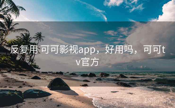 反复用 可可影视app，好用吗，可可tv官方