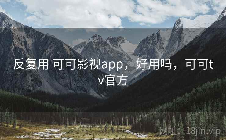 反复用 可可影视app,好用吗,可可tv官方 第2张 反复用 可可影视app,好用吗,可可tv官方 第2张