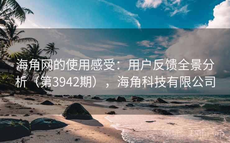 海角网的使用感受:用户反馈全景分析(第3942期),海角科技有限公司 第2张 海角网的使用感受:用户反馈全景分析(第3942期),海角科技有限公司 第2张