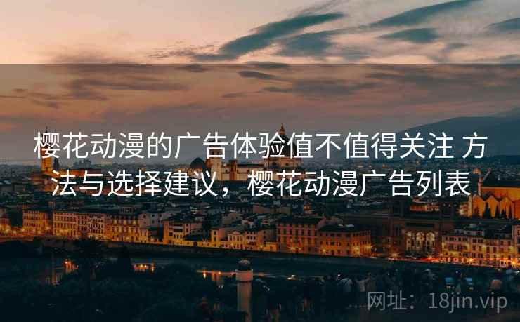 樱花动漫的广告体验值不值得关注 方法与选择建议，樱花动漫广告列表  第2张