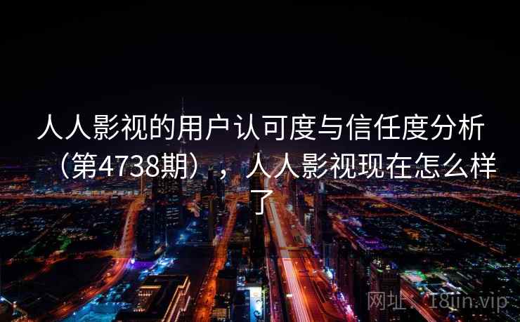 人人影视的用户认可度与信任度分析（第4738期），人人影视现在怎么样了  第2张