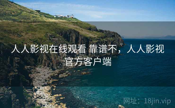 人人影视在线观看 靠谱不,人人影视官方客户端 第2张 人人影视在线观看 靠谱不,人人影视官方客户端 第2张