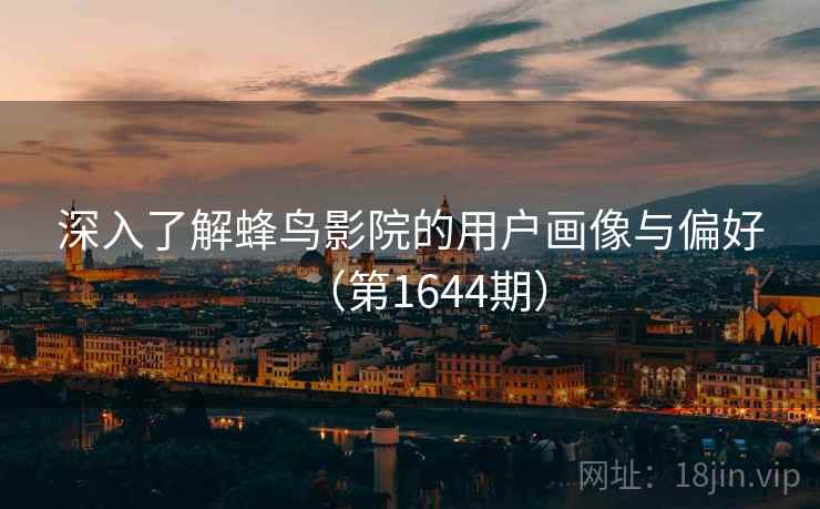 深入了解蜂鸟影院的用户画像与偏好（第1644期）
