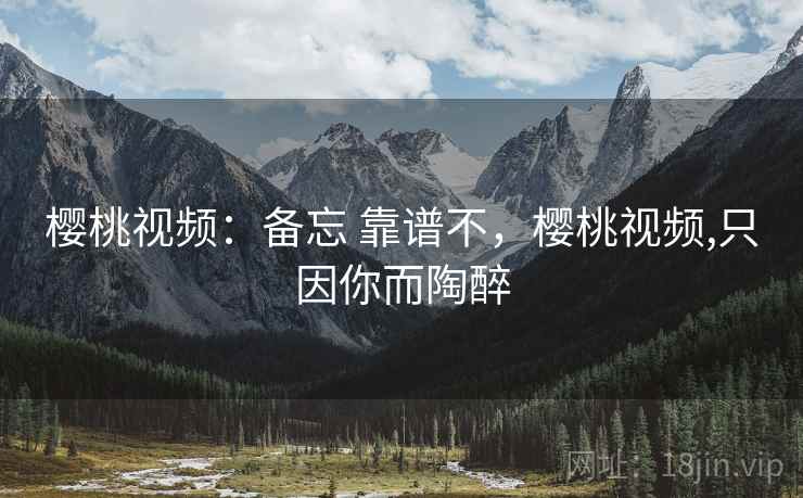 樱桃视频:备忘 靠谱不,樱桃视频,只因你而陶醉 第2张 樱桃视频:备忘 靠谱不,樱桃视频,只因你而陶醉 第2张