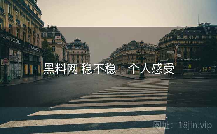 黑料网 稳不稳｜个人感受  第2张
