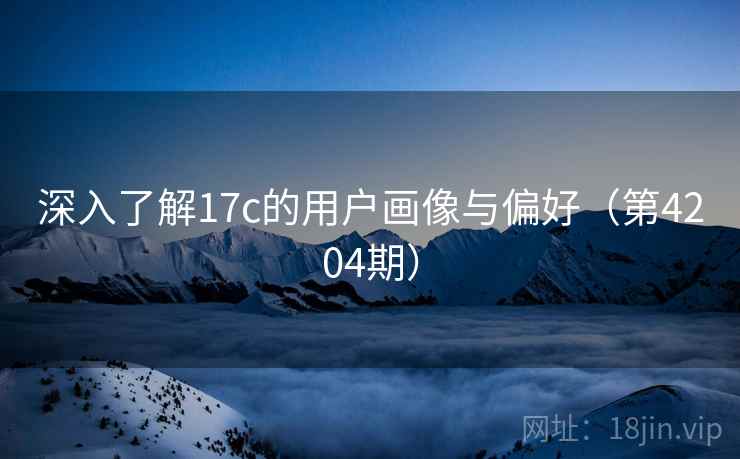 深入了解17c的用户画像与偏好(第4204期)