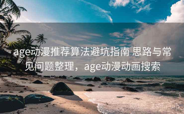 age动漫推荐算法避坑指南 思路与常见问题整理,age动漫动画搜索