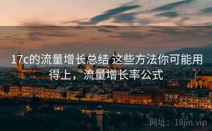 17c的流量增长总结 这些方法你可能用得上,流量增长率公式