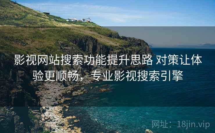 影视网站搜索功能提升思路 对策让体验更顺畅,专业影视搜索引擎 第2张 影视网站搜索功能提升思路 对策让体验更顺畅,专业影视搜索引擎 第2张