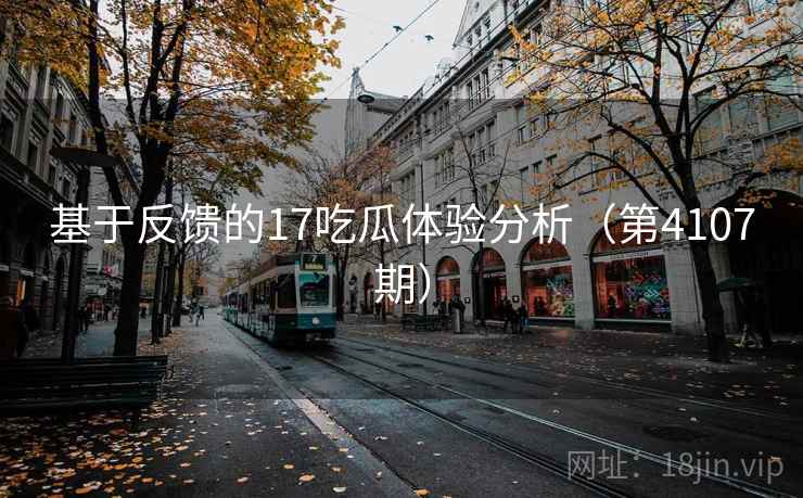 基于反馈的17吃瓜体验分析(第4107期) 第2张 基于反馈的17吃瓜体验分析(第4107期) 第2张