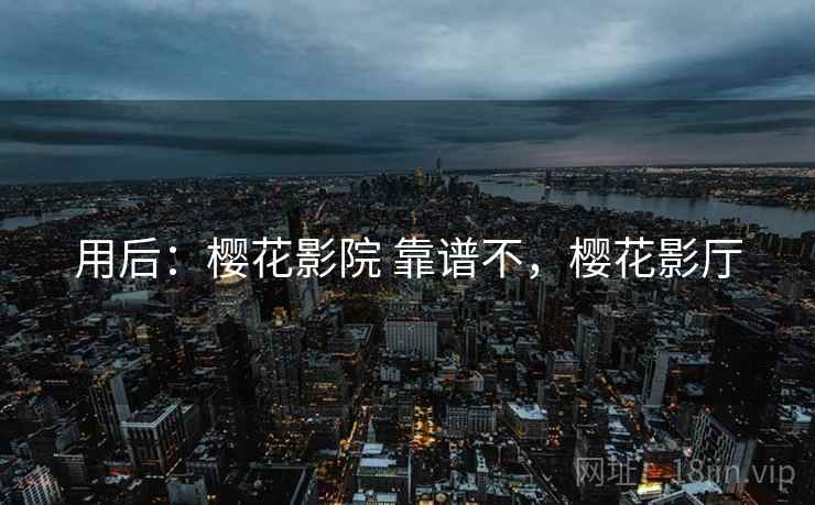 用后：樱花影院 靠谱不，樱花影厅