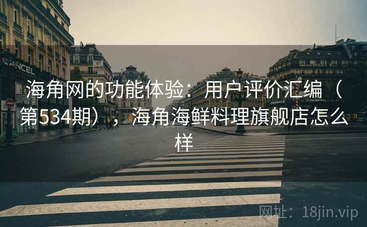 海角网的功能体验：用户评价汇编（第534期），海角海鲜料理旗舰店怎么样