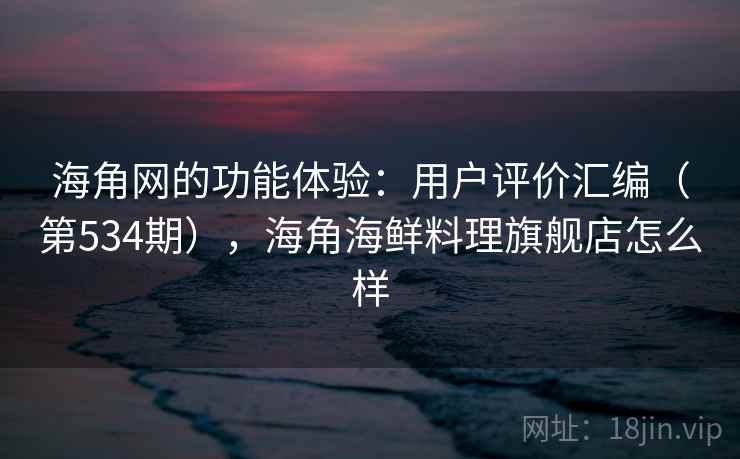 海角网的功能体验：用户评价汇编（第534期），海角海鲜料理旗舰店怎么样  第2张