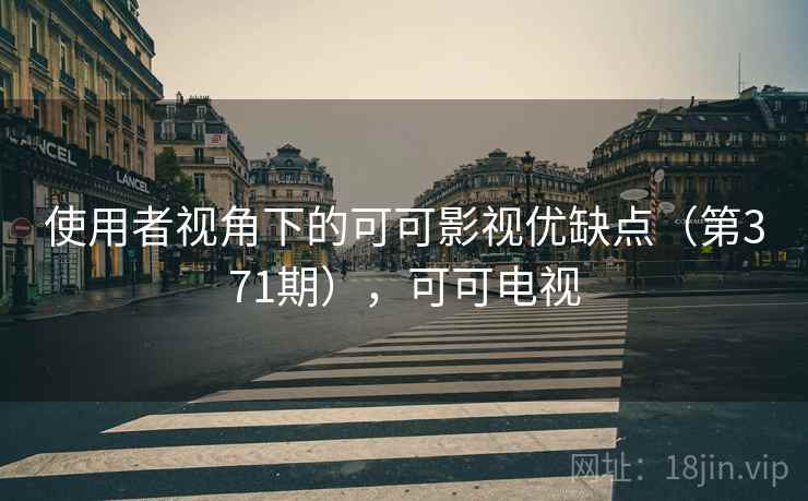 使用者视角下的可可影视优缺点（第371期），可可电视