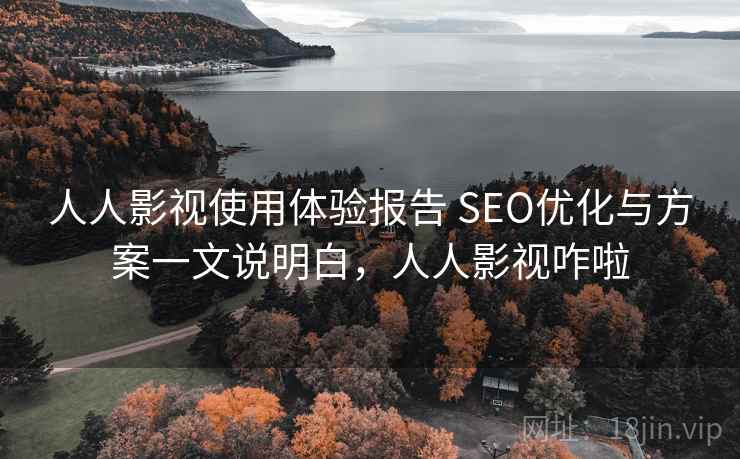 人人影视使用体验报告 SEO优化与方案一文说明白，人人影视咋啦