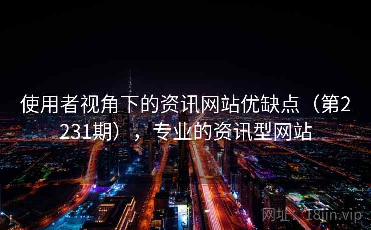 使用者视角下的资讯网站优缺点（第2231期），专业的资讯型网站
