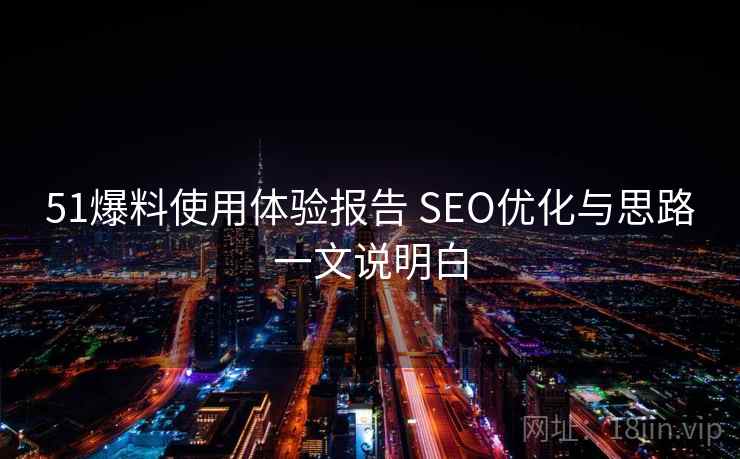 51爆料使用体验报告 SEO优化与思路一文说明白 第2张 51爆料使用体验报告 SEO优化与思路一文说明白 第2张