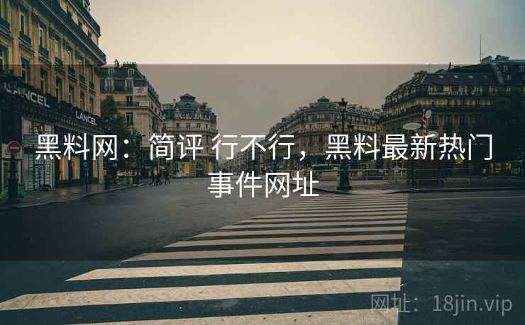 黑料网：简评 行不行，黑料最新热门事件网址