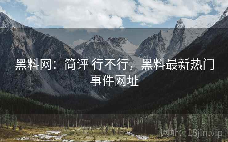 黑料网：简评 行不行，黑料最新热门事件网址  第2张