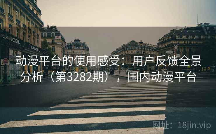 动漫平台的使用感受:用户反馈全景分析(第3282期),国内动漫平台 第2张 动漫平台的使用感受:用户反馈全景分析(第3282期),国内动漫平台 第2张