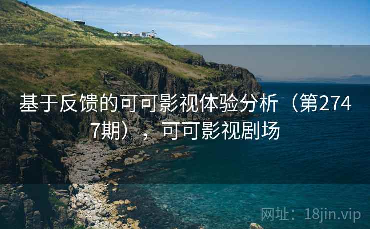基于反馈的可可影视体验分析(第2747期),可可影视剧场