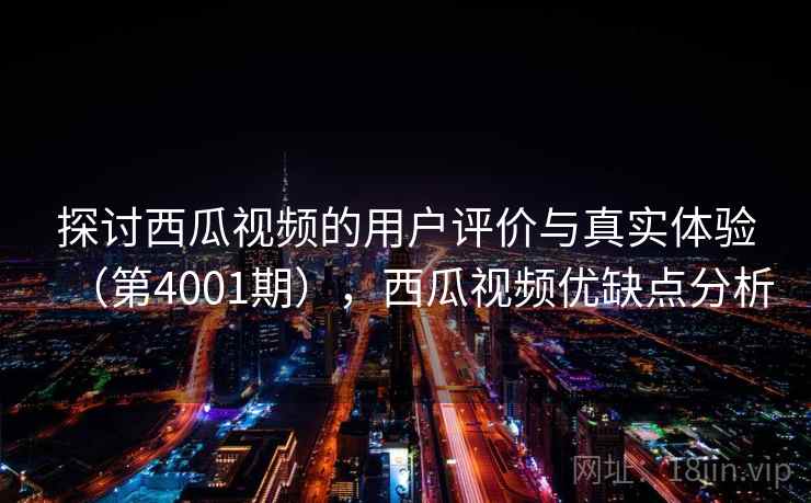 探讨西瓜视频的用户评价与真实体验（第4001期），西瓜视频优缺点分析  第2张