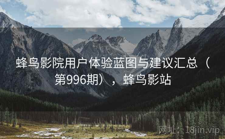 蜂鸟影院用户体验蓝图与建议汇总（第996期），蜂鸟影站